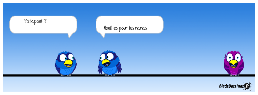 Pour les francophiles et la culture:<BR>
Patapouf : Personne grosse et maladroite. Exprime le bruit provoqué par une chute.<BR>
Pouffe (péjor.) : femme à l'attitude ou à la tenue extravagante Définition titounesque